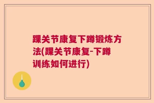 踝关节康复下蹲锻炼方法(踝关节康复-下蹲训练如何进行)