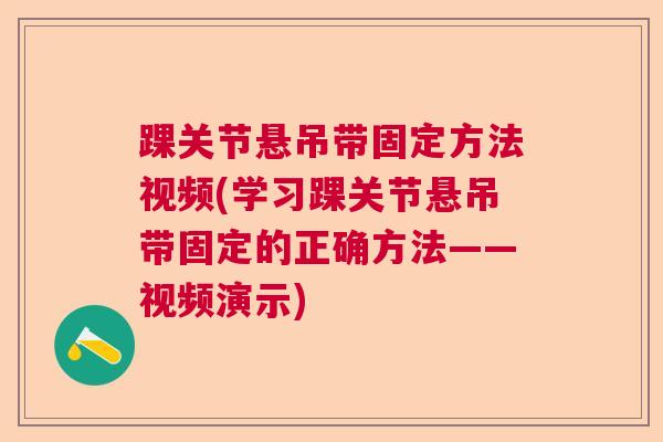 踝关节悬吊带固定方法视频(学习踝关节悬吊带固定的正确方法——视频演示)