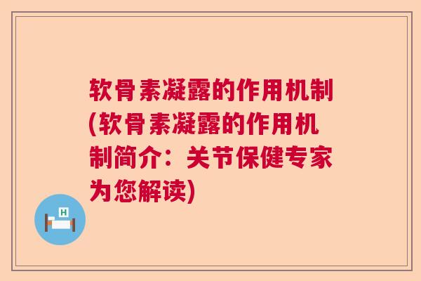 软骨素凝露的作用机制(软骨素凝露的作用机制简介：关节保健专家为您解读)