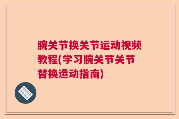 腕关节换关节运动视频教程(学习腕关节关节替换运动指南)