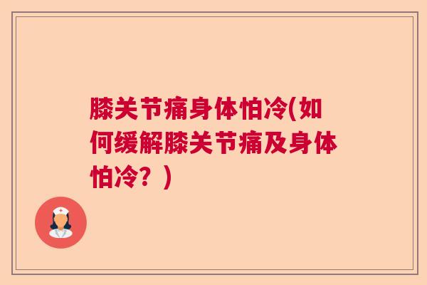 膝关节痛身体怕冷(如何缓解膝关节痛及身体怕冷？)