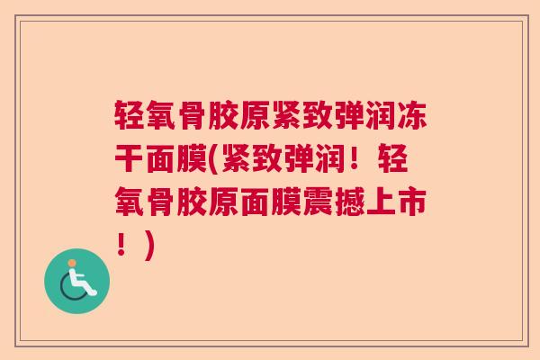 轻氧骨胶原紧致弹润冻干面膜(紧致弹润！轻氧骨胶原面膜震撼上市！)