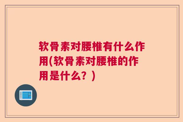 软骨素对腰椎有什么作用(软骨素对腰椎的作用是什么？)