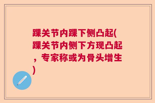 踝关节内踝下侧凸起(踝关节内侧下方现凸起，专家称或为骨头增生)