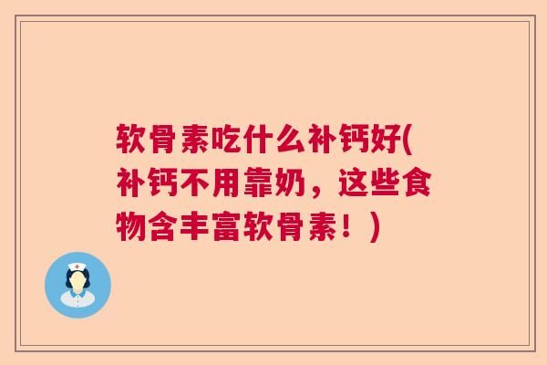 软骨素吃什么补钙好(补钙不用靠奶,这些食物含丰富软骨素!) 软骨素吃什么补钙好(补钙不用靠奶,这些食物含丰富软骨素!)