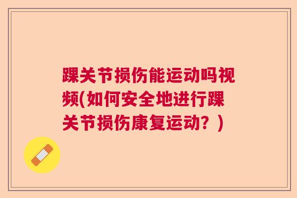 踝关节损伤能运动吗视频(如何安全地进行踝关节损伤康复运动？)