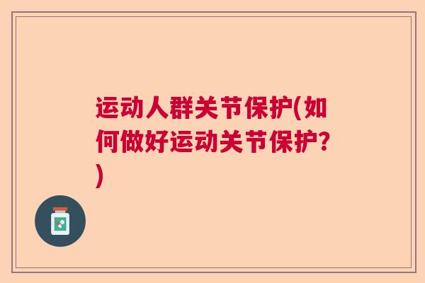 运动人群关节保护(如何做好运动关节保护？)
