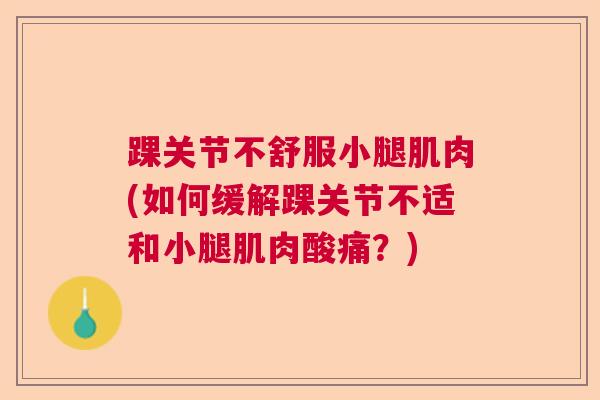 踝关节不舒服小腿肌肉(如何缓解踝关节不适和小腿肌肉酸痛？)