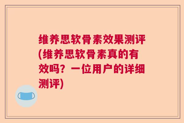 维养思软骨素效果测评(维养思软骨素真的有效吗？一位用户的详细测评)