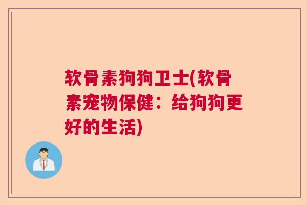 软骨素狗狗卫士(软骨素宠物保健：给狗狗更好的生活)