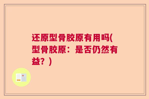 还原型骨胶原有用吗(型骨胶原:是否仍然有益?) 还原型骨胶原有用吗(型骨胶原:是否仍然有益?)