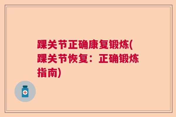踝关节正确康复锻炼(踝关节恢复：正确锻炼指南)