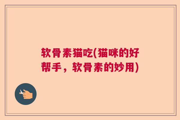 软骨素猫吃(猫咪的好帮手，软骨素的妙用)