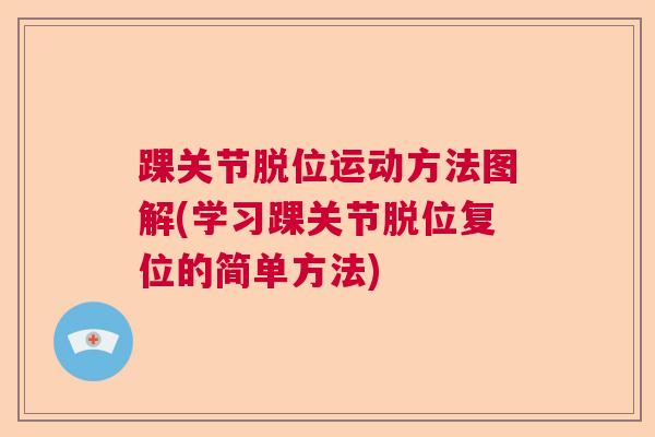 踝关节脱位运动方法图解(学习踝关节脱位复位的简单方法)