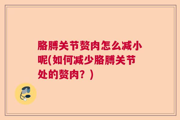 胳膊关节赘肉怎么减小呢(如何减少胳膊关节处的赘肉？)