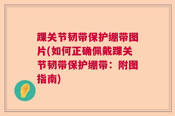 踝关节韧带保护绷带图片(如何正确佩戴踝关节韧带保护绷带：附图指南)