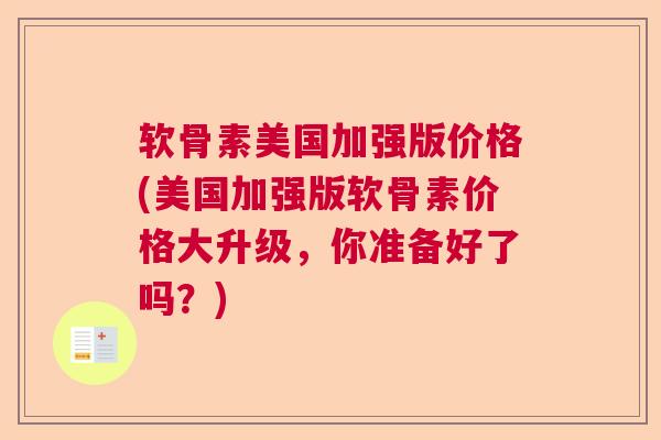 软骨素美国加强版价格(美国加强版软骨素价格大升级，你准备好了吗？)