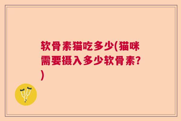 软骨素猫吃多少(猫咪需要摄入多少软骨素？)
