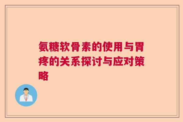 氨糖软骨素的使用与胃疼的关系探讨与应对策略