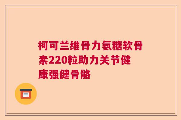 柯可兰维骨力氨糖软骨素220粒助力关节健康强健骨骼
