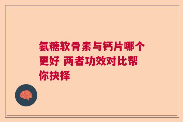 氨糖软骨素与钙片哪个更好 两者功效对比帮你抉择 氨糖软骨素与钙片哪个更好 两者功效对比帮你抉择