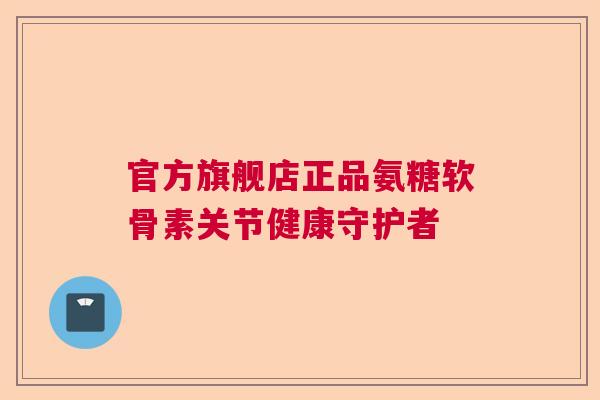 官方旗舰店正品氨糖软骨素关节健康守护者