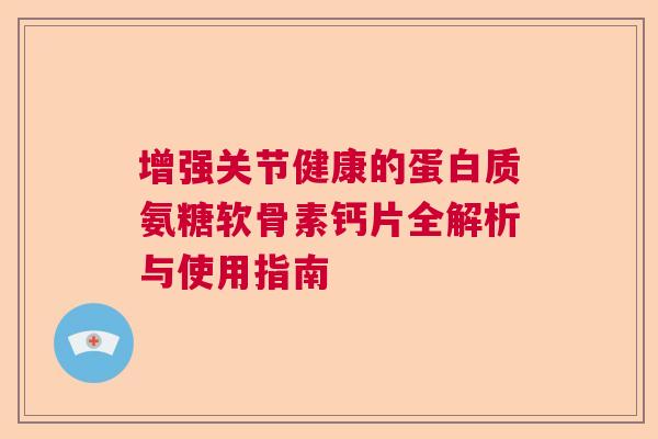 增强关节健康的蛋白质氨糖软骨素钙片全解析与使用指南
