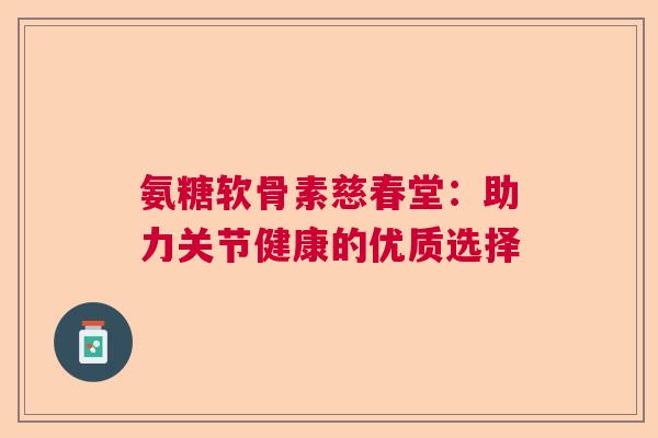 氨糖软骨素慈春堂：助力关节健康的优质选择