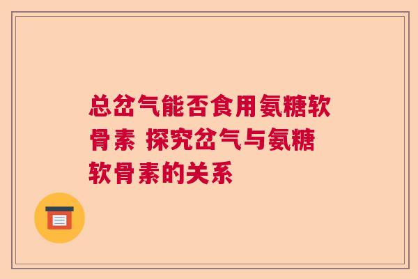 总岔气能否食用氨糖软骨素 探究岔气与氨糖软骨素的关系
