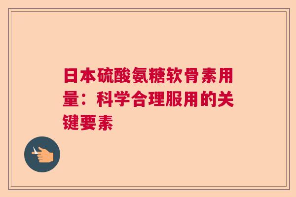 日本硫酸氨糖软骨素用量：科学合理服用的关键要素