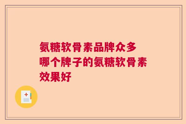 氨糖软骨素品牌众多 哪个牌子的氨糖软骨素效果好
