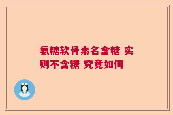 氨糖软骨素名含糖 实则不含糖 究竟如何