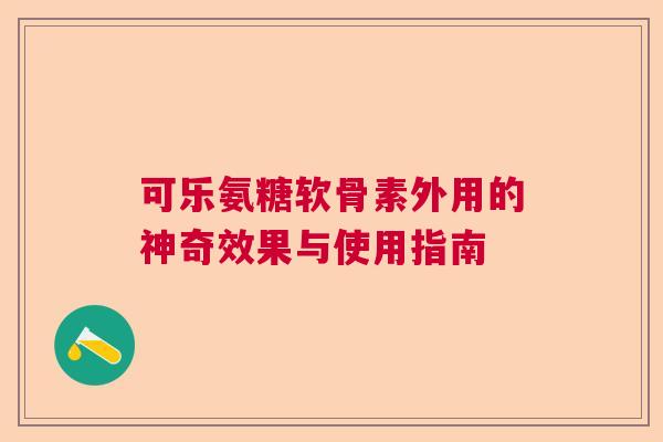 可乐氨糖软骨素外用的神奇效果与使用指南