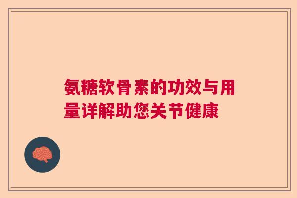 氨糖软骨素的功效与用量详解助您关节健康