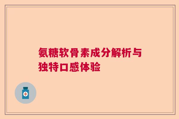 氨糖软骨素成分解析与独特口感体验