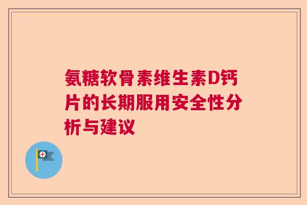 氨糖软骨素维生素D钙片的长期服用安全性分析与建议