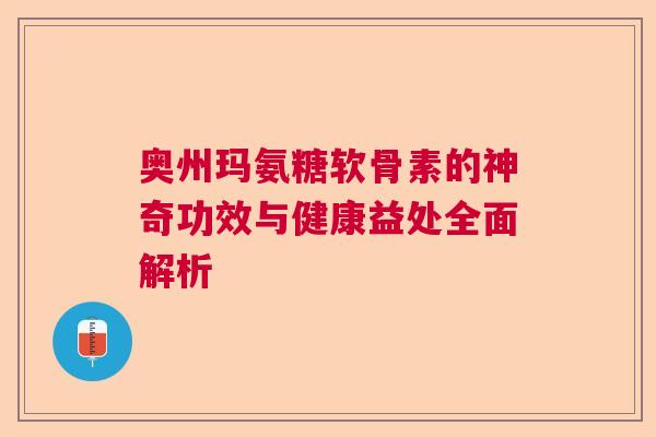 奥州玛氨糖软骨素的神奇功效与健康益处全面解析