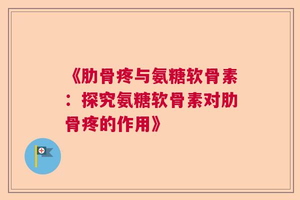 《肋骨疼与氨糖软骨素：探究氨糖软骨素对肋骨疼的作用》