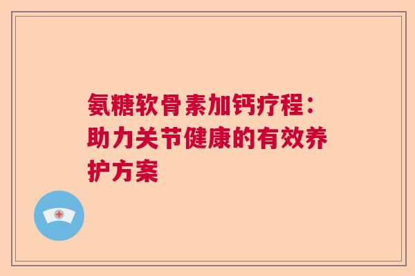 氨糖软骨素加钙疗程：助力关节健康的有效养护方案