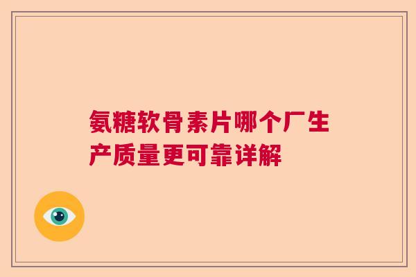 氨糖软骨素片哪个厂生产质量更可靠详解