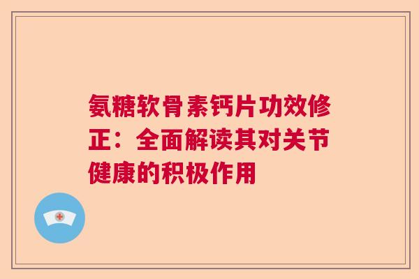 氨糖软骨素钙片功效修正：全面解读其对关节健康的积极作用