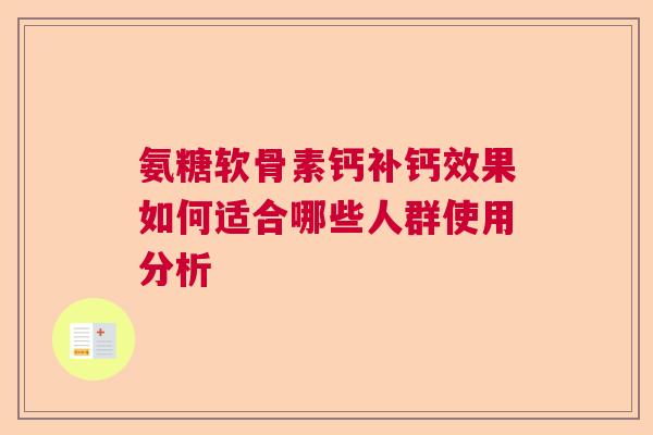 氨糖软骨素钙补钙效果如何适合哪些人群使用分析 氨糖软骨素钙补钙效果如何适合哪些人群使用分析