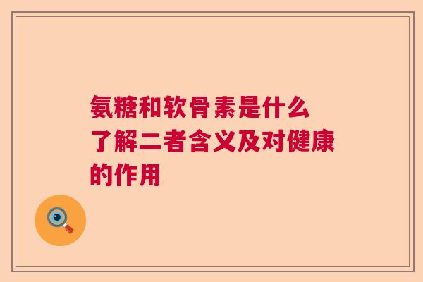 氨糖和软骨素是什么 了解二者含义及对健康的作用