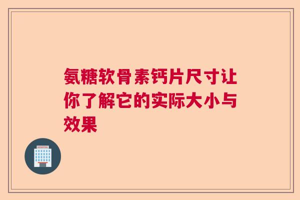 氨糖软骨素钙片尺寸让你了解它的实际大小与效果