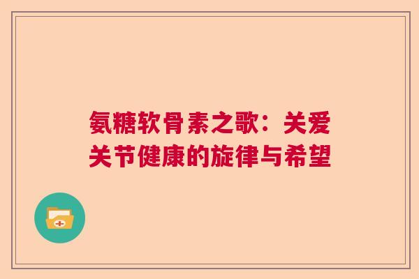 氨糖软骨素之歌：关爱关节健康的旋律与希望