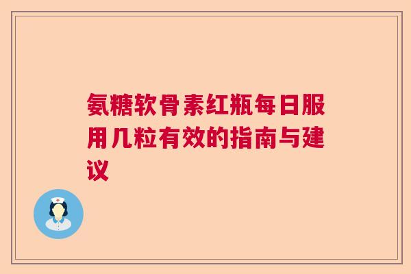 氨糖软骨素红瓶每日服用几粒有效的指南与建议