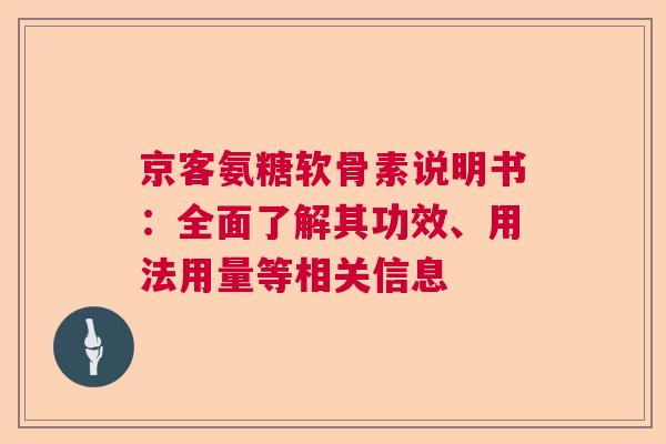 京客氨糖软骨素说明书：全面了解其功效、用法用量等相关信息