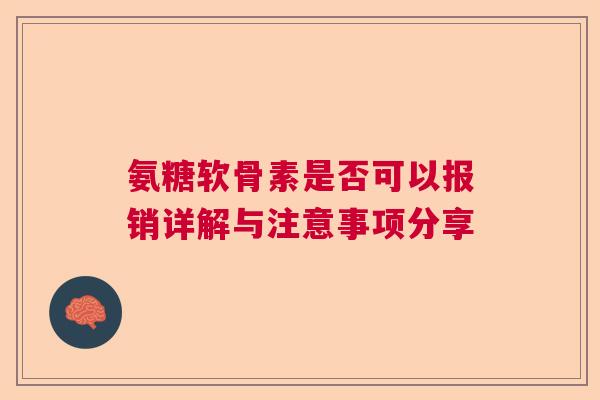 氨糖软骨素是否可以报销详解与注意事项分享