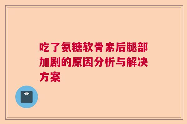 吃了氨糖软骨素后腿部加剧的原因分析与解决方案