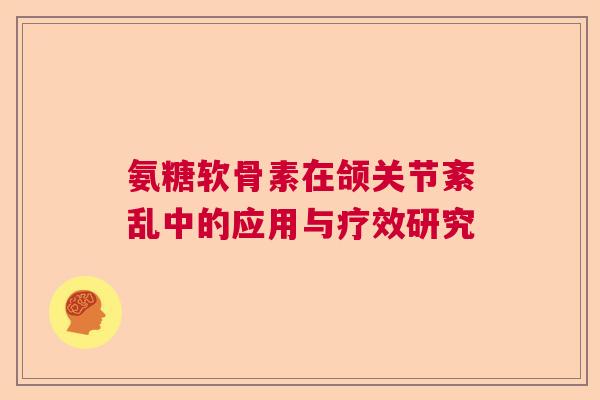 氨糖软骨素在颌关节紊乱中的应用与疗效研究